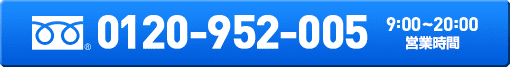 0120-952-005 9:00~20:00 （年中無休）