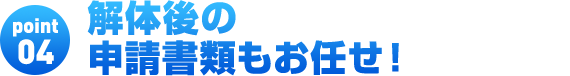 解体後の申請手続きもお任せ！