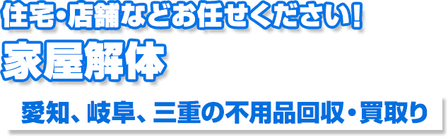 住宅・店舗などお任せください！家屋解体愛知、岐阜、三重の不用品回収・買取り