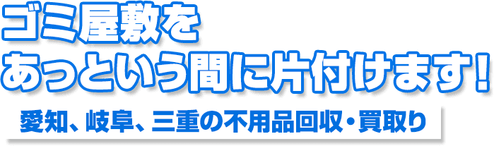 ゴミ屋敷をあっという間に片付けます！愛知、岐阜、三重の不用品回収・買取り