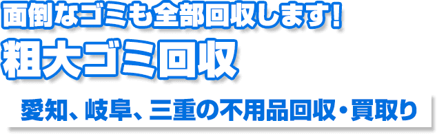 面倒なゴミも全部回収します！粗大ゴミ回収愛知、岐阜、三重の不用品回収・買取り