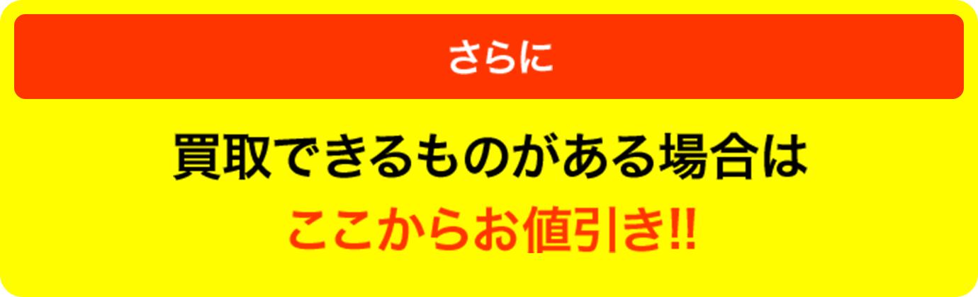 さらに買取できるものがある場合はここからお値引き‼︎